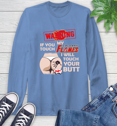 Calgary Flames NHL Hockey Warning If You Touch My Team I Will Touch My Butt Long Sleeve T-Shirt 12