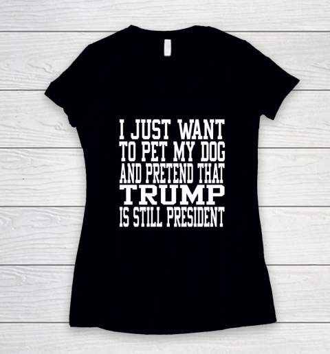 I Just Want To Pet My Dog And Trump Is Still President Republican Women's V-Neck T-Shirt