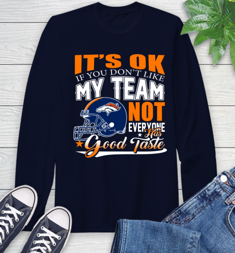 Denver Broncos NFL Football You Don't Like My Team Not Everyone Has Good Taste Long Sleeve T-Shirt 3