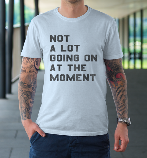 Not a Lot Going on at the Moment T-Shirt 5
