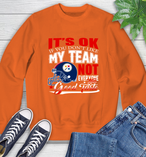 Pittsburgh Steelers NFL Football You Don't Like My Team Not Everyone Has Good Taste Sweatshirt 3