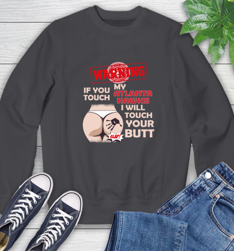 Atlanta Hawks NBA Basketball Warning If You Touch My Team I Will Touch My Butt Sweatshirt 6