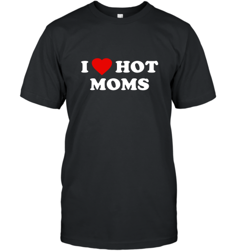I Love Hot Moms T Shirt T-Shirt