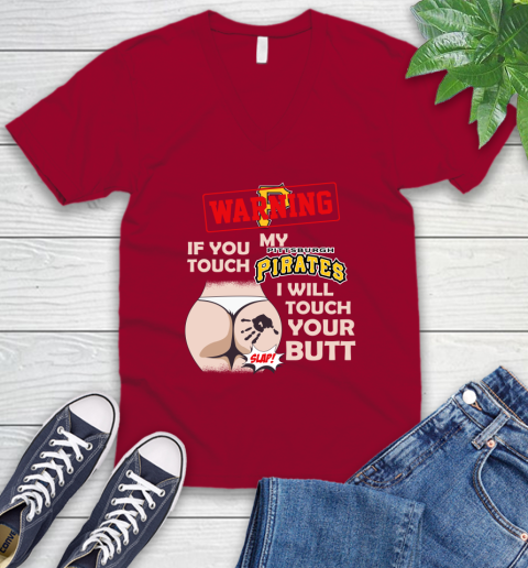 Pittsburgh Pirates MLB Baseball Warning If You Touch My Team I Will Touch My Butt V-Neck T-Shirt 7