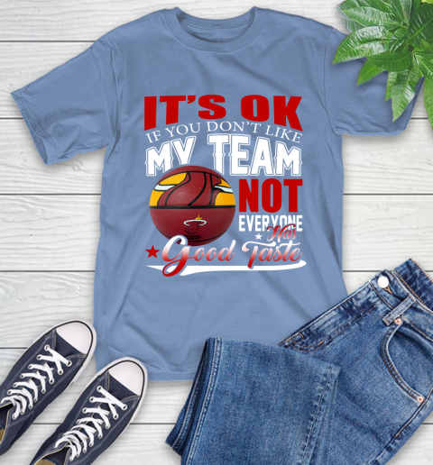 NBA It's Ok If You Don't Like My Team Miami Heat Not Everyone Has Good Taste Basketball T-Shirt 12