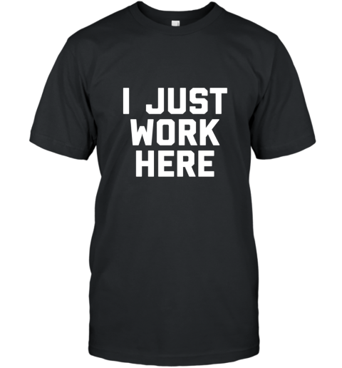 I Just Work Here Funny Working Job T Shirt T-Shirt