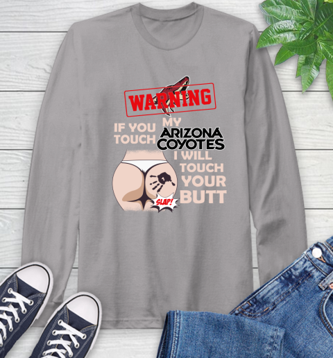 Arizona Coyotes NHL Hockey Warning If You Touch My Team I Will Touch My Butt Long Sleeve T-Shirt 6