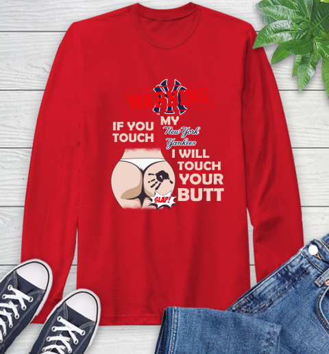 New York Yankees MLB Baseball Warning If You Touch My Team I Will Touch My Butt Long Sleeve T-Shirt 11