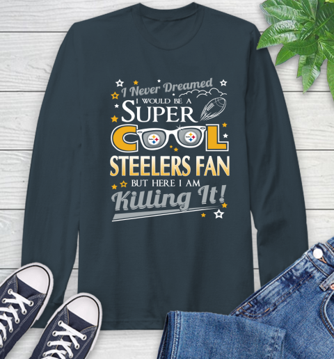 Pittsburgh Steelers NFL Football I Never Dreamed I Would Be Super Cool Fan Long Sleeve T-Shirt 9