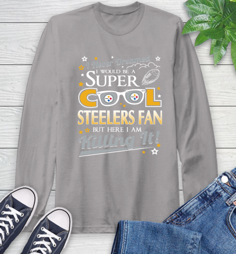 Pittsburgh Steelers NFL Football I Never Dreamed I Would Be Super Cool Fan Long Sleeve T-Shirt 6