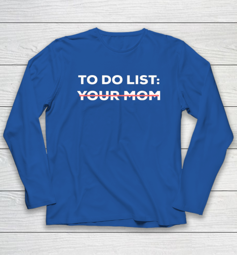 To Do List Your Mom Funny Sarcastic Long Sleeve T-Shirt 5