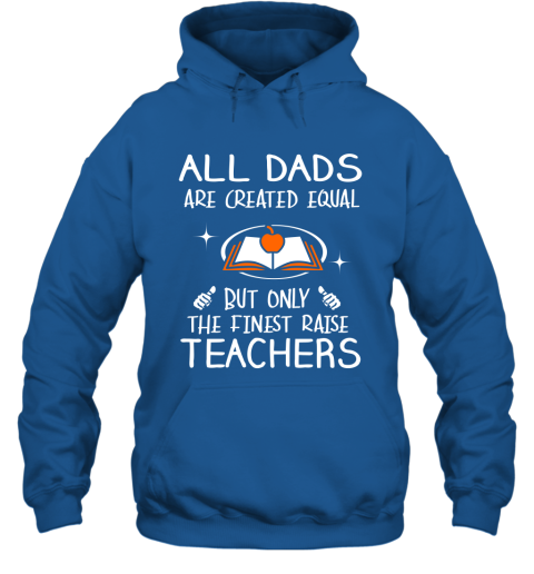 Teachers Dad Gift All Dads Create Equal But Only The Finest Raise Hoodie