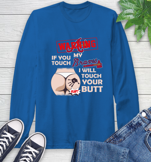 Atlanta Braves MLB Baseball Warning If You Touch My Team I Will Touch My Butt Long Sleeve T-Shirt 10