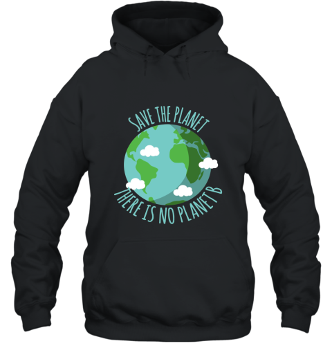 Save The Planet There Is No Planet B  Environment T shirt Hooded