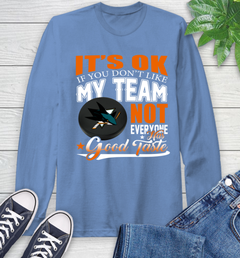 San Jose Sharks NHL Hockey You Don't Like My Team Not Everyone Has Good Taste Long Sleeve T-Shirt 12