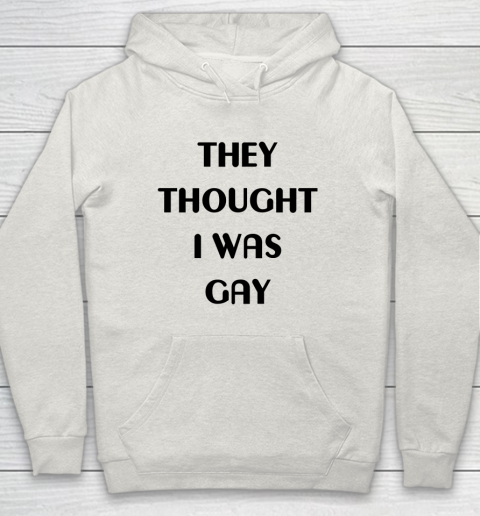 They Thought I Was Gay Shirt Hoodie 32