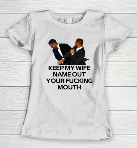 Will Smith Slaps Chris Rock Shirt Keep My Wife's Name Out Your Fucking Mouth Women's T-Shirt