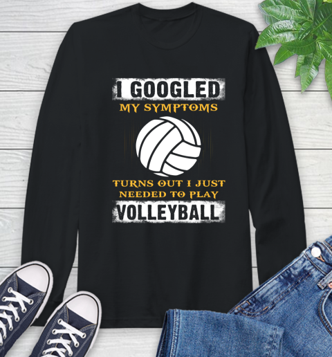 I Googled My Symptoms Turns Out I J Needed To Play Volleyball Long Sleeve T-Shirt