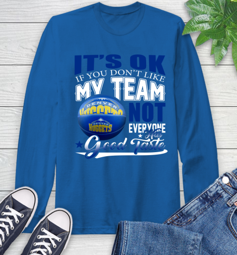 NBA It's Ok If You Don't Like My Team Denver Nuggets Not Everyone Has Good Taste Basketball Long Sleeve T-Shirt 10