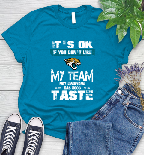 Jacksonville Jaguars NFL Football It's Ok If You Don't Like My Team Not Everyone Has Good Taste Women's T-Shirt 10
