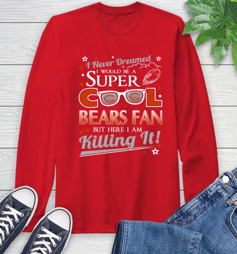 Chicago Bears NFL Football I Never Dreamed I Would Be Super Cool Fan Long Sleeve T-Shirt 11