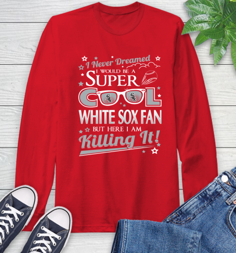 Chicago White Sox MLB Baseball I Never Dreamed I Would Be Super Cool Fan Long Sleeve T-Shirt 11