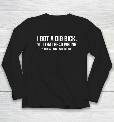 I Got A Dig Bick Shirt Long Sleeve T-Shirt