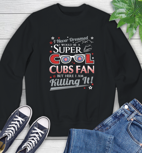 Chicago Cubs MLB Baseball I Never Dreamed I Would Be Super Cool Fan Sweatshirt