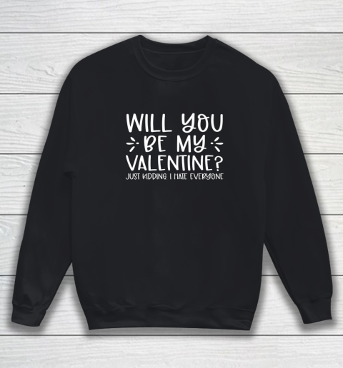 Funny Will You Be My Valentine Just Kidding I Hate Everyone Sweatshirt