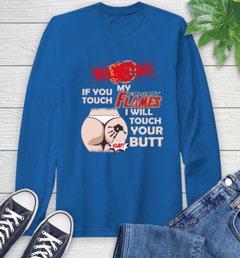 Calgary Flames NHL Hockey Warning If You Touch My Team I Will Touch My Butt Long Sleeve T-Shirt 10