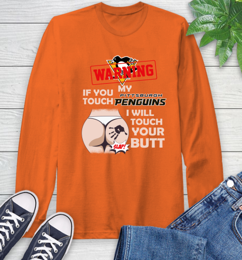 Pittsburgh Penguins NHL Hockey Warning If You Touch My Team I Will Touch My Butt Long Sleeve T-Shirt 4