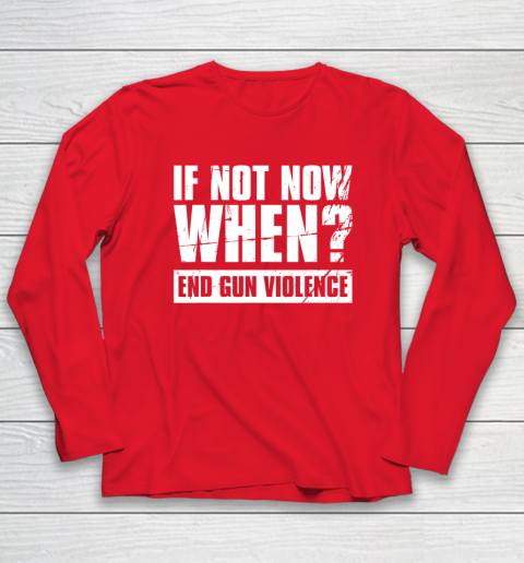 End Gun Violence Shirt Wear Orange Anti Gun If Not Now When Long Sleeve T-Shirt 7