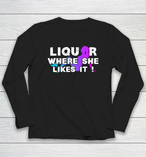 Liquor Where She Likes It Shirt Funny Adult Humor Long Sleeve T-Shirt
