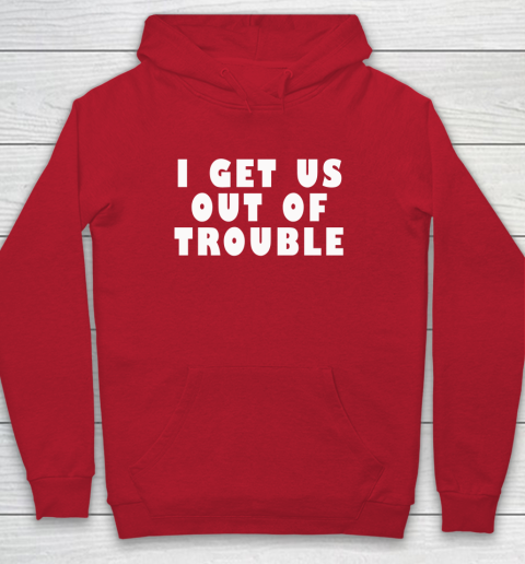 I Get Us Out Of Trouble Hoodie 6