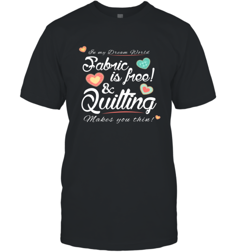 Fabric Is Free And Quilting Makes You Thin Knitting Crocheting Quilting Lover T-Shirt