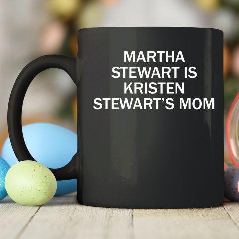 Martha Stewart Is Kristen Stewart's Mom Ceramic Mug 11oz 2