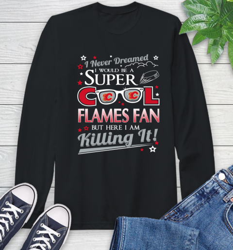 Calgary Flames NHL Hockey I Never Dreamed I Would Be Super Cool Fan Long Sleeve T-Shirt