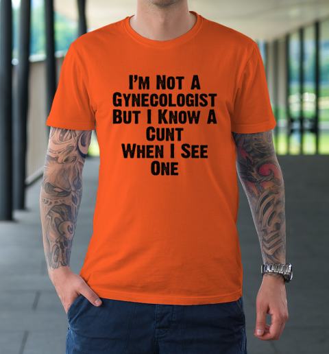 I'm Not A Gynecologist But I Know A Cunt When I See One T-Shirt 2