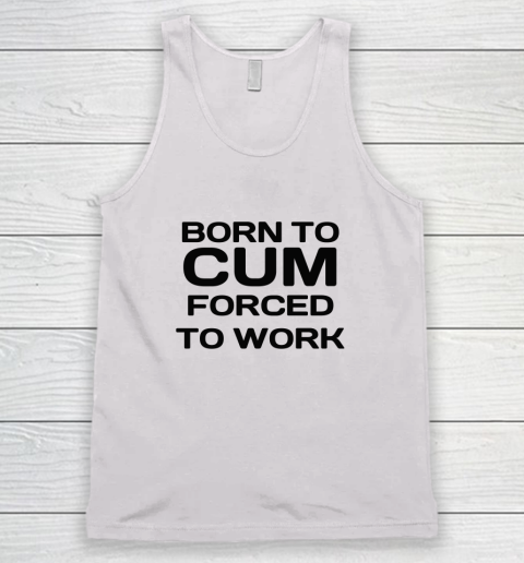 Born To Cum Forced To Work Tank Top