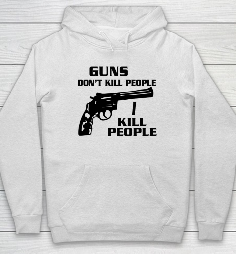 Guns Don't Kill People I Do Shirt I Kill People Hoodie