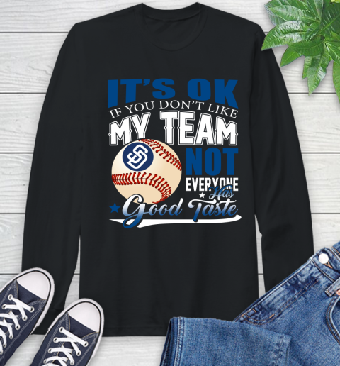 San Diego Padres MLB Baseball You Don't Like My Team Not Everyone Has Good Taste Long Sleeve T-Shirt