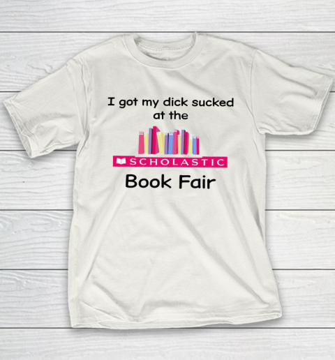 I Got My Dick Sucked At The Scholastic Book Fair Youth T-Shirt