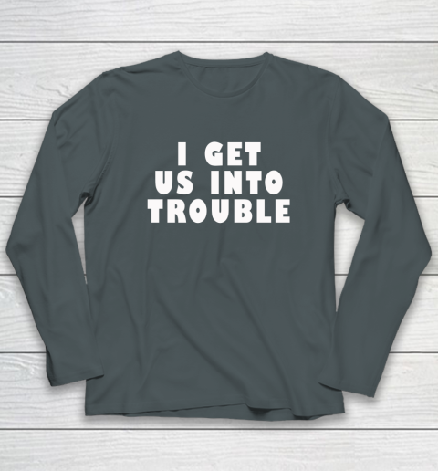 I Get Us Into Trouble Long Sleeve T-Shirt 3