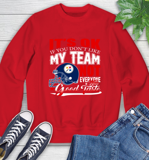 Pittsburgh Steelers NFL Football You Don't Like My Team Not Everyone Has Good Taste Sweatshirt 10
