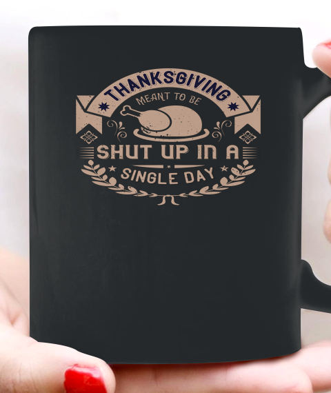 Thanksgiving Meant To Be Shut Up In A Single Day Ceramic Mug 11oz
