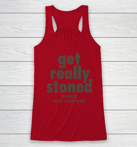 Get Really Stoned... Drink Wet Cement Racerback Tank 3