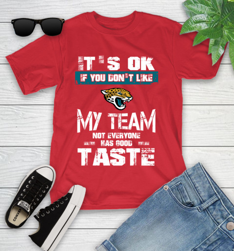 Jacksonville Jaguars NFL Football It's Ok If You Don't Like My Team Not Everyone Has Good Taste Youth T-Shirt 13