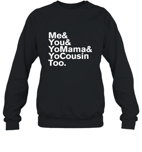 Me You Yo Mama and Yo Cousin Too T Shirt Sweatshirt