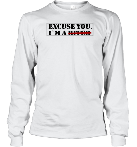 Excuse You Im A Bitch Long Sleeve T-Shirt