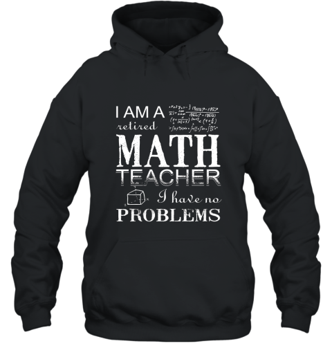 I Am A Retired Math Teacher I Have No Problems T Shirt Hooded